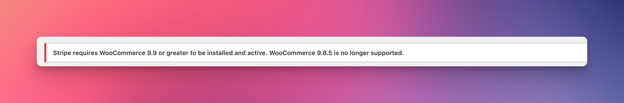 Fix Stripe requires WooCommerce 9.9 or greater to be installed and active 4 Stripe requires WooCommerce 9.9 or greater to be installed and active. WooCommerce 9.8.5 is no longer supported